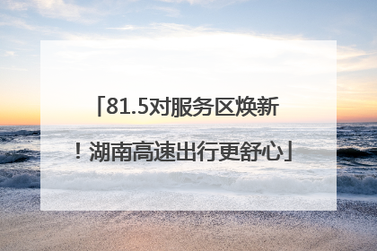 81.5对服务区焕新！湖南高速出行更舒心
