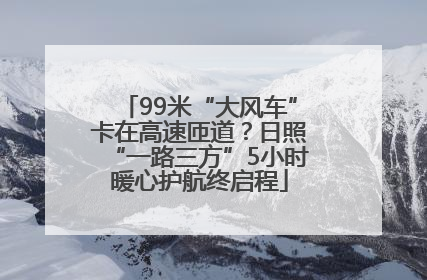 99米“大风车”卡在高速匝道？日照“一路三方”5小时暖心护航终启程
