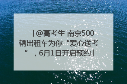 @高考生 南京500辆出租车为你“爱心送考”，6月1日开启预约