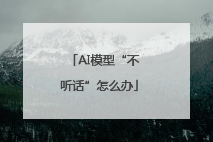 AI模型“不听话”怎么办