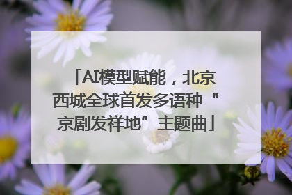 AI模型赋能，北京西城全球首发多语种“京剧发祥地”主题曲