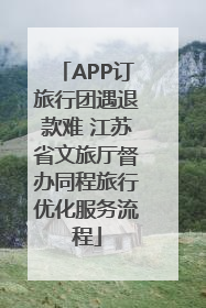 APP订旅行团遇退款难 江苏省文旅厅督办同程旅行优化服务流程