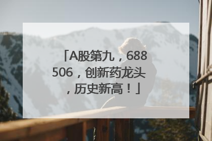A股第九，688506，创新药龙头，历史新高！