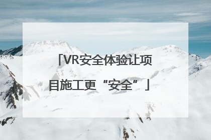 VR安全体验让项目施工更“安全”
