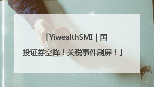 YiwealthSMI｜国投证券空降！关税事件刷屏！